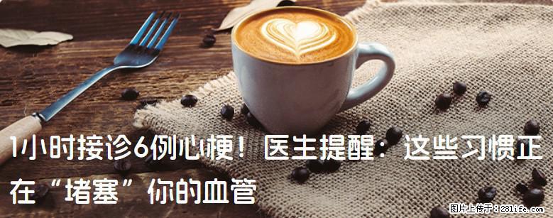 1小时接诊6例心梗！医生提醒：这些习惯正在“堵塞”你的血管 - 淮南生活资讯 - 淮南28生活网 hn.28life.net